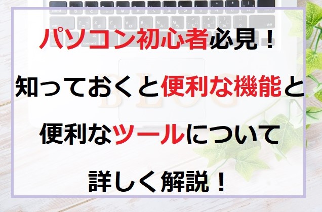 パソコン初心者必見！知っておくと便利な機能とツールについて解説