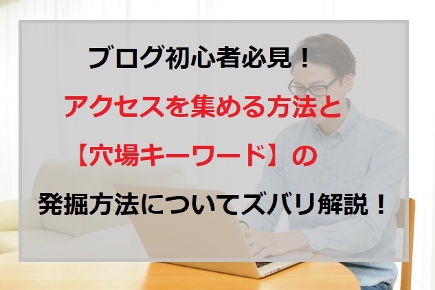 ブログ初心者必見！アクセスを集める方法と【お宝キーワード】の発掘方法をズバリ解説！