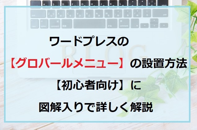 ワードプレスのグロバールメニューの設置方法について【初心者向け】図解入りで詳しく解説